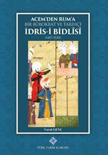 Acem'den Rum'a Bir Bürokrat ve Tarihçi İdris-i Bidlisi (1457-1520)